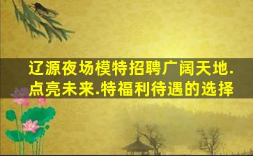 辽源夜场模特招聘广阔天地.点亮未来.特福利待遇的选择